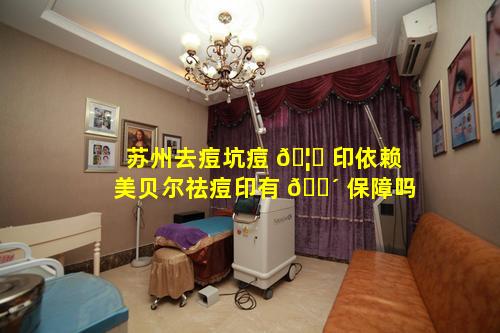 苏州去痘坑痘 🦋 印依赖美贝尔祛痘印有 🐴 保障吗